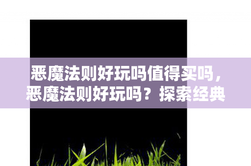 恶魔法则好玩吗值得买吗，恶魔法则好玩吗？探索经典游戏的魅力与乐趣