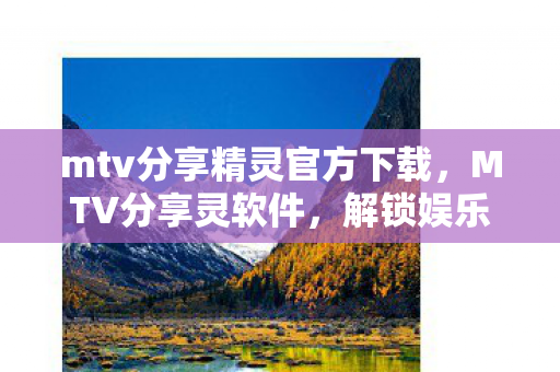 mtv分享精灵官方下载，MTV分享灵软件，解锁娱乐新体验