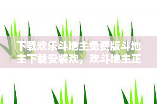 下载欢乐斗地主免费版斗地主下载安装欢，欢斗地主正版下载，体验正宗斗地主，享受游戏乐趣