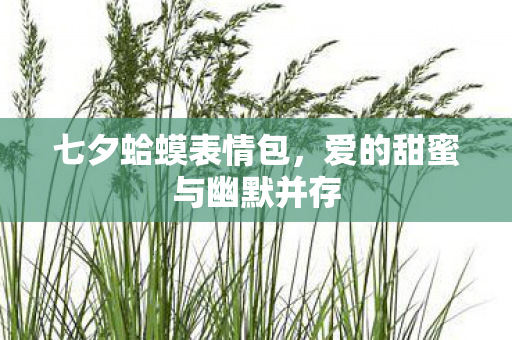 七夕蛤蟆表情包，爱的甜蜜与幽默并存