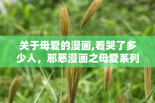 关于母爱的漫画,看哭了多少人，邪恶漫画之母爱系列，扭曲的亲情与道德的沦丧