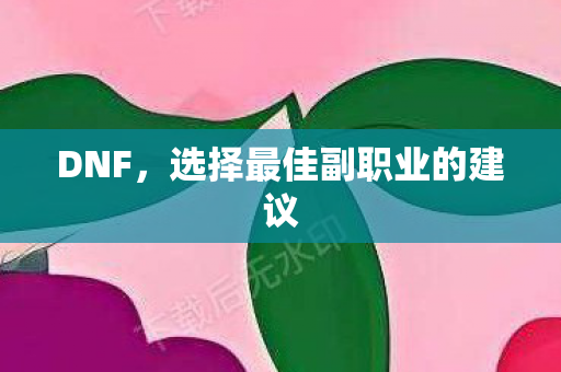 DNF，选择最佳副职业的建议