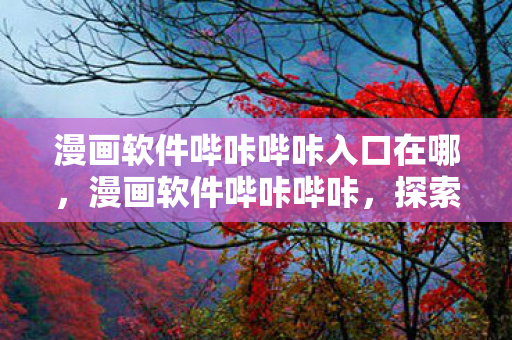 漫画软件哔咔哔咔入口在哪，漫画软件哔咔哔咔，探索无限创意的漫画世界