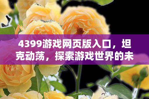 4399游戏网页版入口，坦克动荡，探索游戏世界的未知与挑战