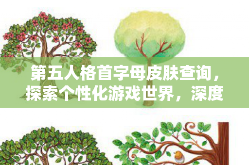 第五人格首字母皮肤查询，探索个性化游戏世界，深度解析皮肤查询的奥秘