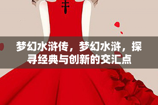 梦幻水浒传，梦幻水浒，探寻经典与创新的交汇点