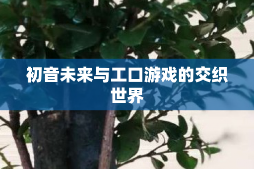 初音未来与工口游戏的交织世界