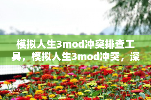 模拟人生3mod冲突排查工具，模拟人生3mod冲突，深度解析与解决策略