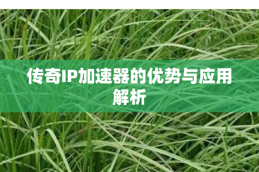 传奇IP加速器的优势与应用解析