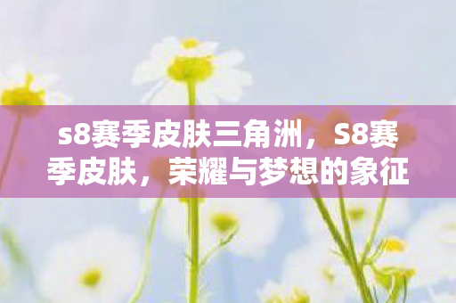 s8赛季皮肤三角洲，S8赛季皮肤，荣耀与梦想的象征