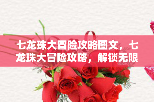 七龙珠大冒险攻略图文，七龙珠大冒险攻略，解锁无限可能的冒险之旅