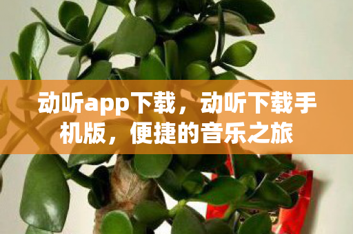 动听app下载，动听下载手机版，便捷的音乐之旅