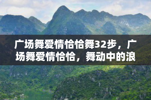广场舞爱情恰恰舞32步，广场舞爱情恰恰，舞动中的浪漫邂逅