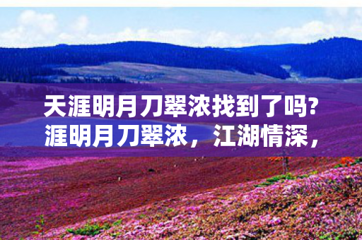 天涯明月刀翠浓找到了吗?涯明月刀翠浓，江湖情深，剑指天涯
