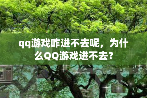 qq游戏咋进不去呢，为什么QQ游戏进不去？