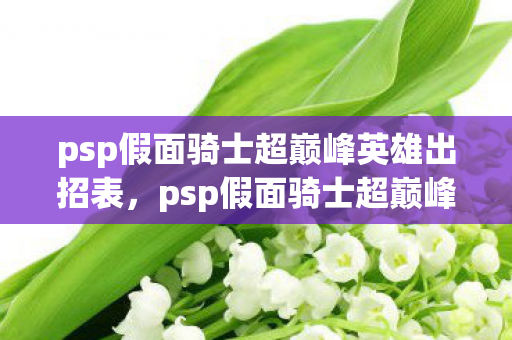 psp假面骑士超巅峰英雄出招表，psp假面骑士超巅峰英雄，英雄与命运的交响曲