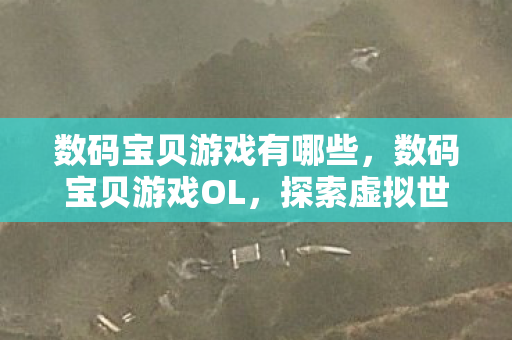 数码宝贝游戏有哪些，数码宝贝游戏OL，探索虚拟世界的无限可能