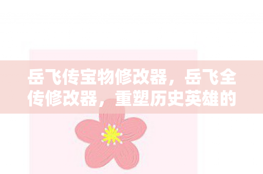 岳飞传宝物修改器，岳飞全传修改器，重塑历史英雄的传奇