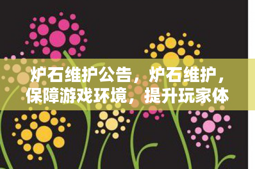 炉石维护公告，炉石维护，保障游戏环境，提升玩家体验