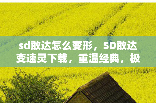 sd敢达怎么变形，SD敢达变速灵下载，重温经典，极速体验