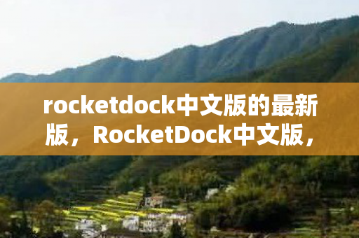 rocketdock中文版的最新版，RocketDock中文版，打造高效桌面管理新体验