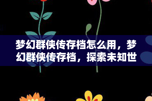 梦幻群侠传存档怎么用，梦幻群侠传存档，探索未知世界的珍贵记录