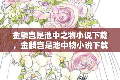金麟岂是池中之物小说下载，金麟岂是池中物小说下载，探索文学世界的无限可能