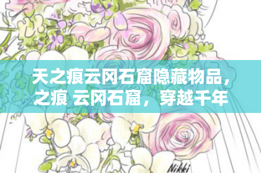 天之痕云冈石窟隐藏物品，之痕 云冈石窟，穿越千年的艺术瑰宝