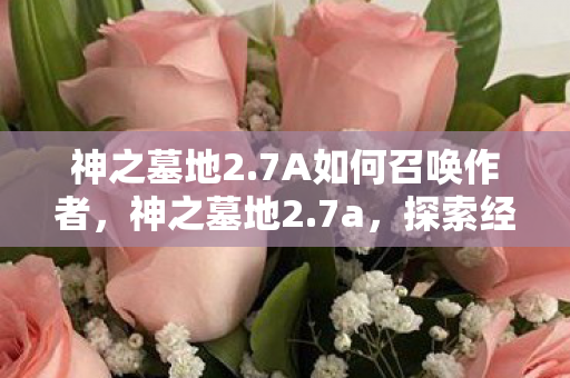 神之墓地2.7A如何召唤作者，神之墓地2.7a，探索经典游戏的深度与魅力