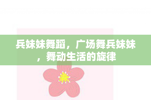 兵妹妹舞蹈，广场舞兵妹妹，舞动生活的旋律