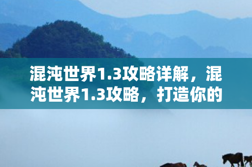 混沌世界1.3攻略详解，混沌世界1.3攻略，打造你的专属冒险之旅