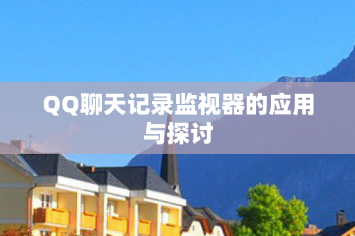 QQ聊天记录监视器的应用与探讨