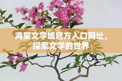 海棠文学城官方入口网址，探索文学的世界