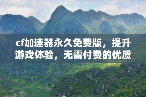 cf加速器永久免费版，提升游戏体验，无需付费的优质选择