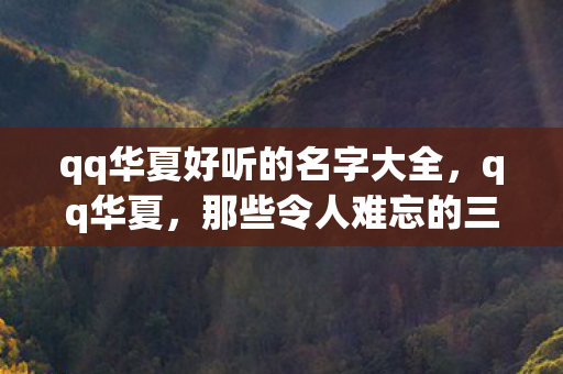 qq华夏好听的名字大全，qq华夏，那些令人难忘的三个字以上名字