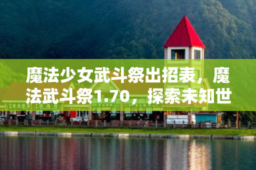 魔法少女武斗祭出招表，魔法武斗祭1.70，探索未知世界的奇幻之旅