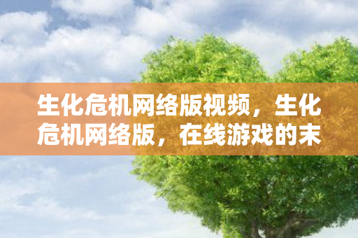 生化危机网络版视频，生化危机网络版，在线游戏的末日生存挑战