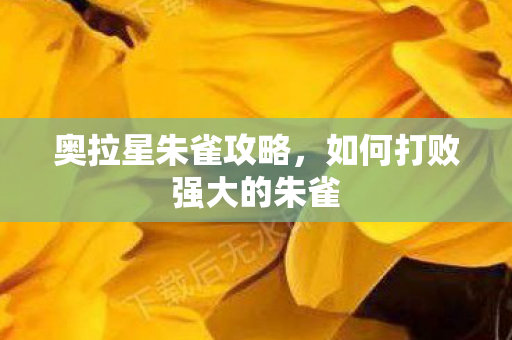 奥拉星朱雀攻略，如何打败强大的朱雀