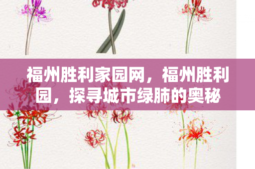 福州胜利家园网，福州胜利园，探寻城市绿肺的奥秘