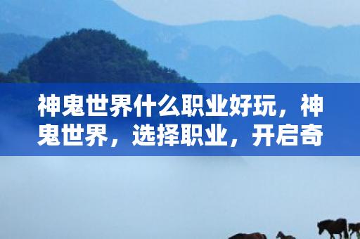 神鬼世界什么职业好玩，神鬼世界，选择职业，开启奇幻之旅
