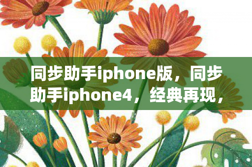 同步助手iphone版，同步助手iphone4，经典再现，便捷升级