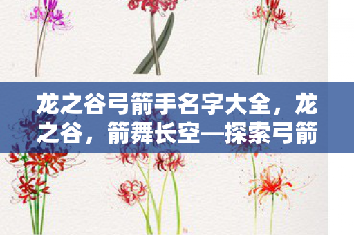 龙之谷弓箭手名字大全，龙之谷，箭舞长空—探索弓箭手的传奇之路
