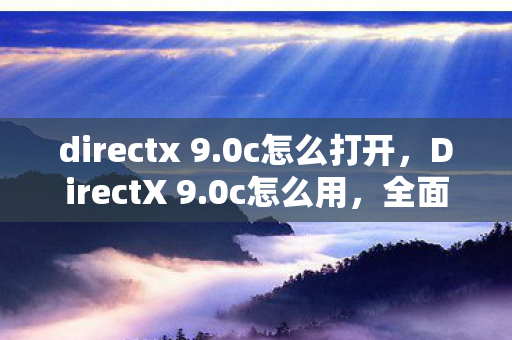 directx 9.0c怎么打开，DirectX 9.0c怎么用，全面指南