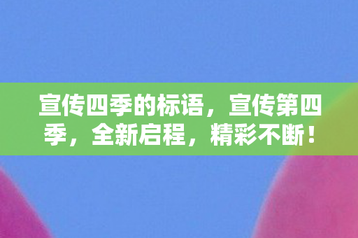 宣传四季的标语，宣传第四季，全新启程，精彩不断！