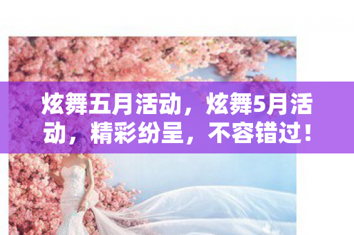 炫舞五月活动，炫舞5月活动，精彩纷呈，不容错过！