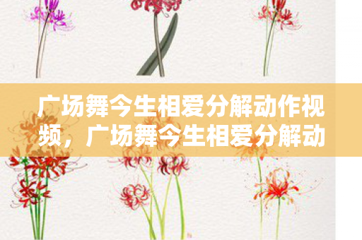 广场舞今生相爱分解动作视频，广场舞今生相爱分解动作详解