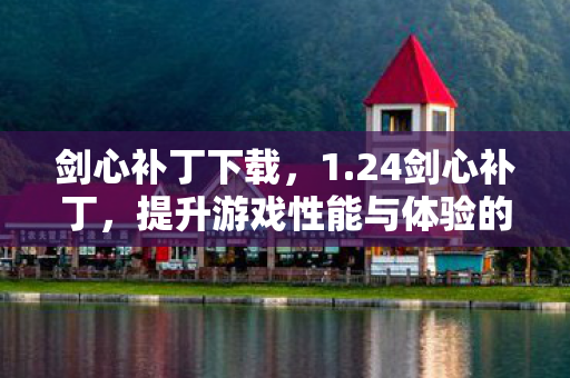 剑心补丁下载，1.24剑心补丁，提升游戏性能与体验的全面升级