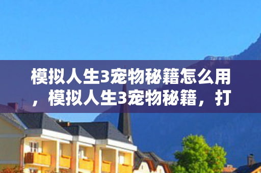 模拟人生3宠物秘籍怎么用，模拟人生3宠物秘籍，打造完美宠物的秘密