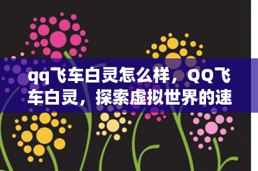 qq飞车白灵怎么样，QQ飞车白灵，探索虚拟世界的速度与激情
