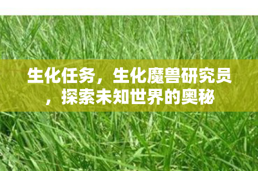 生化任务，生化魔兽研究员，探索未知世界的奥秘